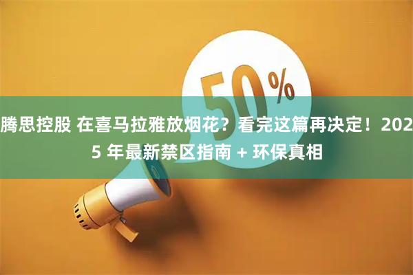 腾思控股 在喜马拉雅放烟花？看完这篇再决定！2025 年最新禁区指南 + 环保真相