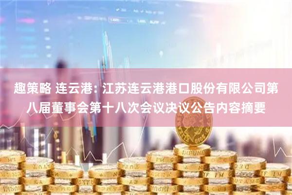 趣策略 连云港: 江苏连云港港口股份有限公司第八届董事会第十八次会议决议公告内容摘要