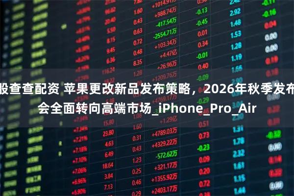 股查查配资 苹果更改新品发布策略，2026年秋季发布会全面转向高端市场_iPhone_Pro_Air