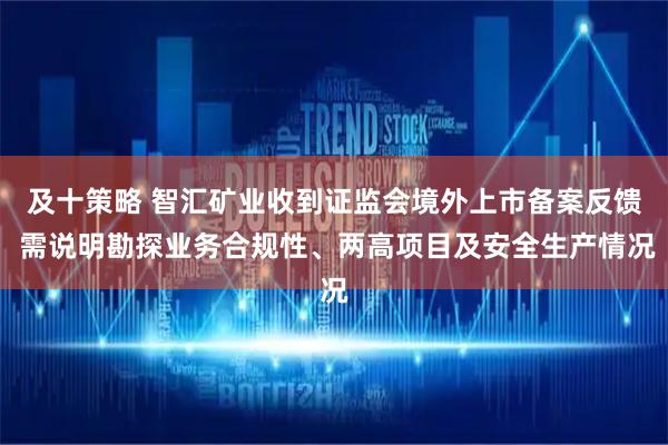 及十策略 智汇矿业收到证监会境外上市备案反馈 需说明勘探业务合规性、两高项目及安全生产情况