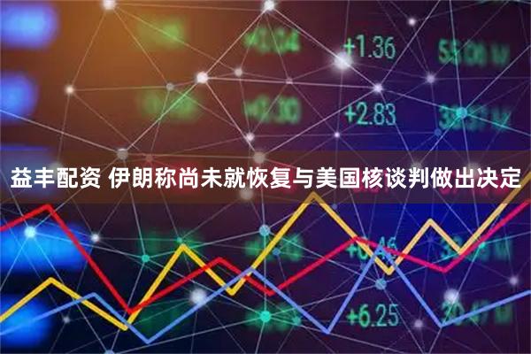 益丰配资 伊朗称尚未就恢复与美国核谈判做出决定