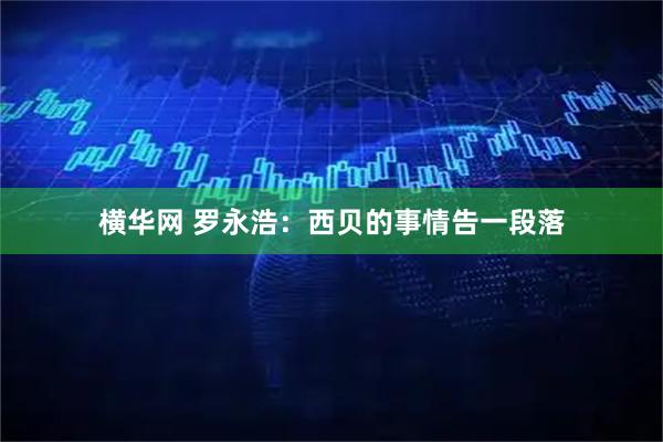 横华网 罗永浩:西贝的事情告一段落