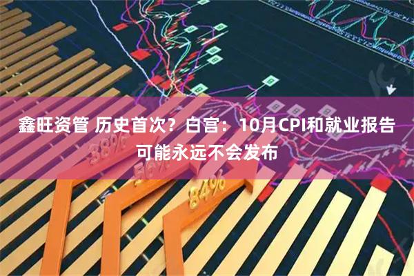 鑫旺资管 历史首次？白宫：10月CPI和就业报告可能永远不会发布