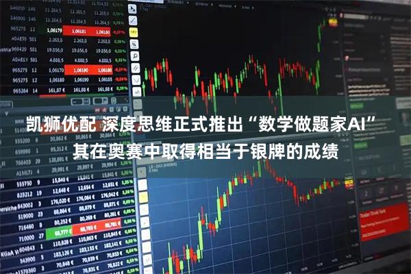 凯狮优配 深度思维正式推出“数学做题家AI” 其在奥赛中取得相当于银牌的成绩